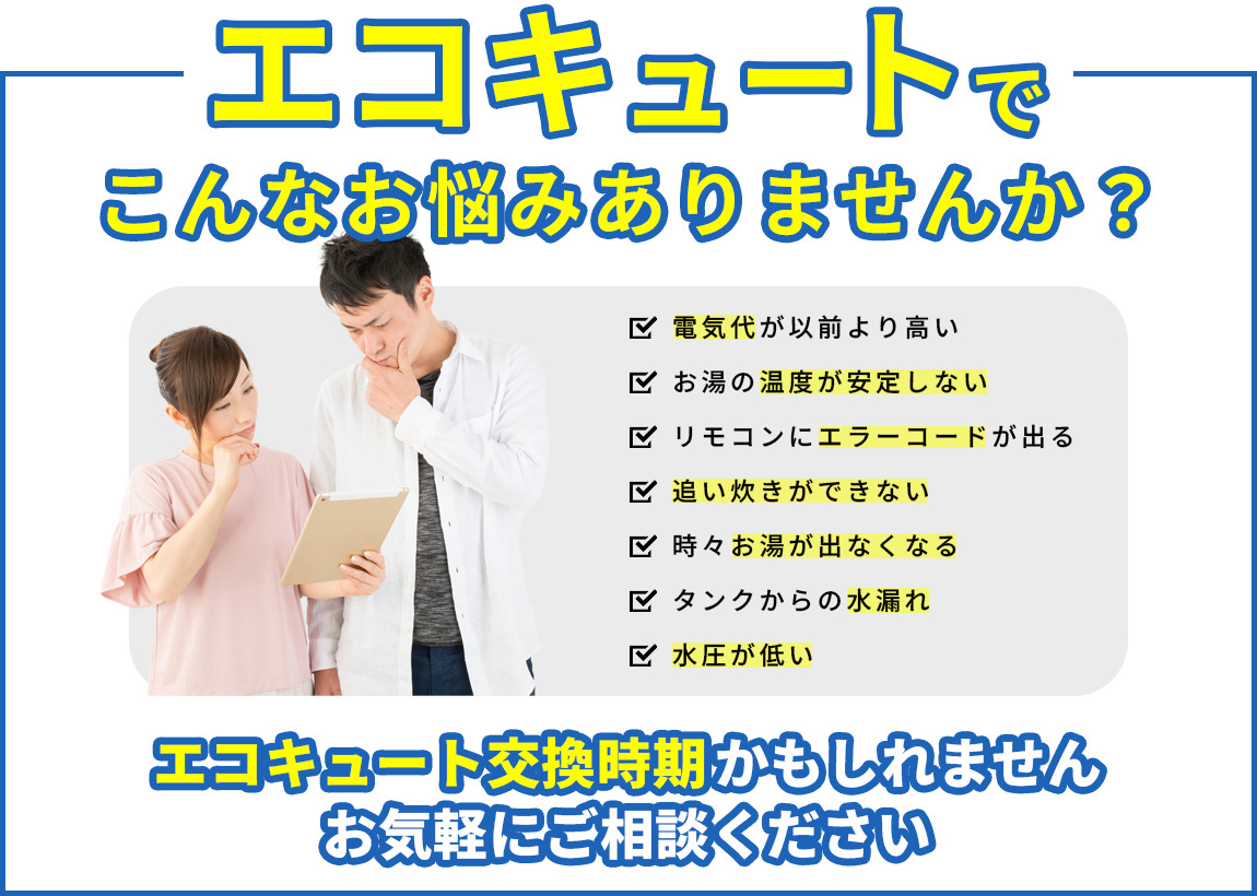 エコキュート・電気温水器でのお悩みこんなお悩みはありませんか？交換時期かもしれません！